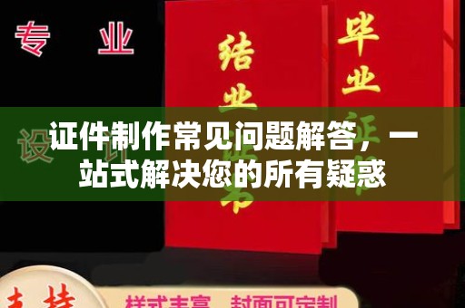 道滘证件制作常见问题解答，一站式解决您的所有疑惑