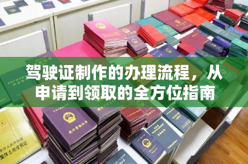 道滘驾驶证制作的办理流程，从申请到领取的全方位指南