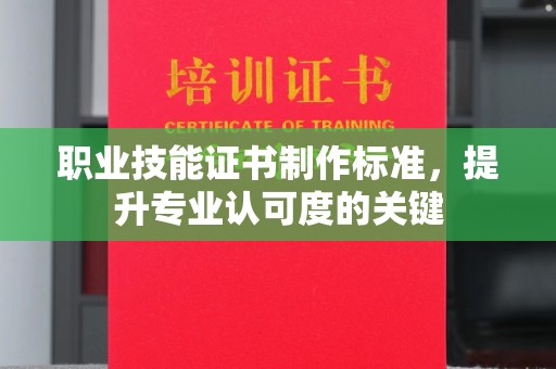 道滘职业技能证书制作标准，提升专业认可度的关键