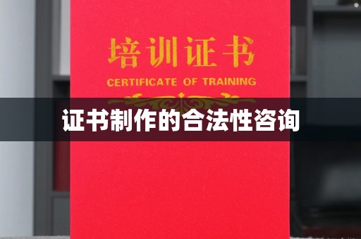 道滘证书制作的合法性咨询