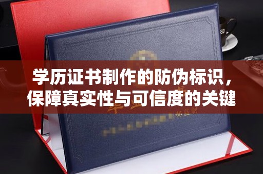 道滘学历证书制作的防伪标识，保障真实性与可信度的关键