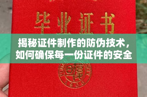 道滘揭秘证件制作的防伪技术，如何确保每一份证件的安全与可信
