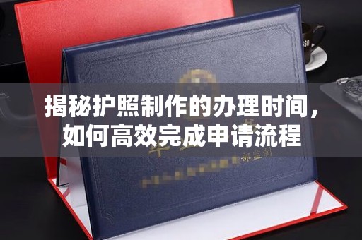 道滘揭秘护照制作的办理时间，如何高效完成申请流程