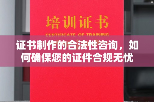 道滘证书制作的合法性咨询，如何确保您的证件合规无忧