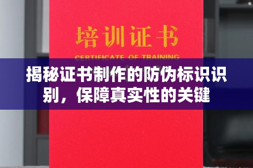 道滘揭秘证书制作的防伪标识识别，保障真实性的关键