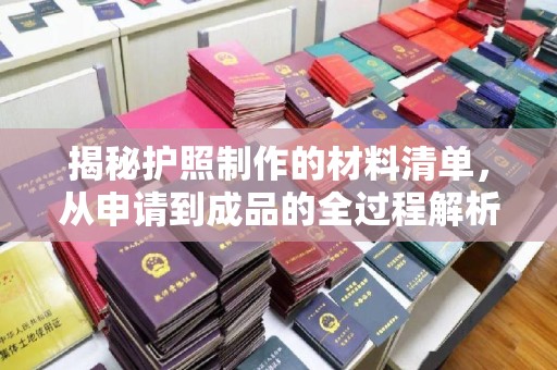 道滘揭秘护照制作的材料清单，从申请到成品的全过程解析