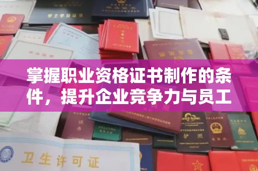 道滘掌握职业资格证书制作的条件，提升企业竞争力与员工专业素养