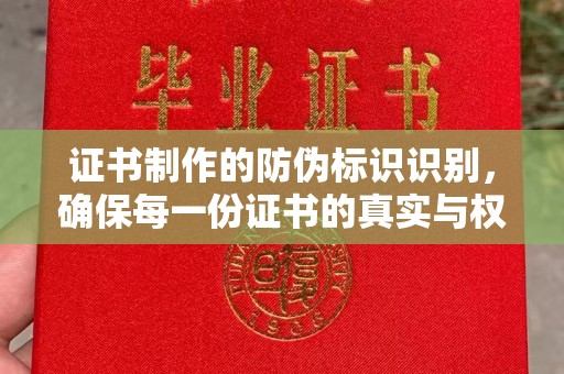道滘证书制作的防伪标识识别，确保每一份证书的真实与权威