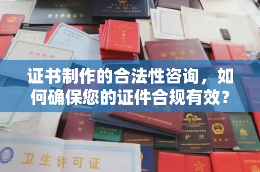 道滘证书制作的合法性咨询，如何确保您的证件合规有效？