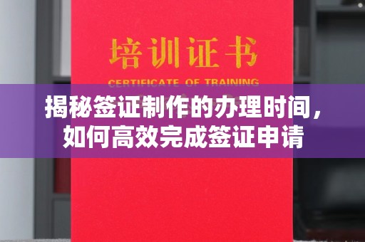 道滘揭秘签证制作的办理时间，如何高效完成签证申请