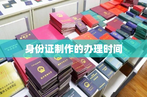 道滘身份证制作的办理时间