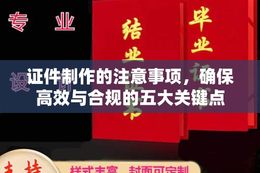 道滘证件制作的注意事项，确保高效与合规的五大关键点