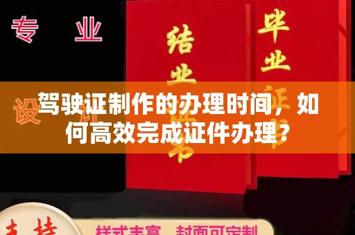 道滘驾驶证制作的办理时间，如何高效完成证件办理？