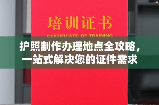 道滘护照制作办理地点全攻略，一站式解决您的证件需求