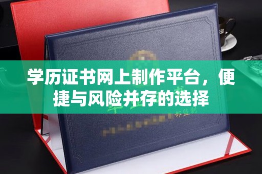道滘学历证书网上制作平台，便捷与风险并存的选择