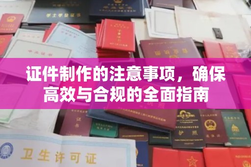 道滘证件制作的注意事项，确保高效与合规的全面指南