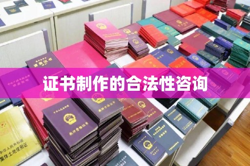 道滘证书制作的合法性咨询