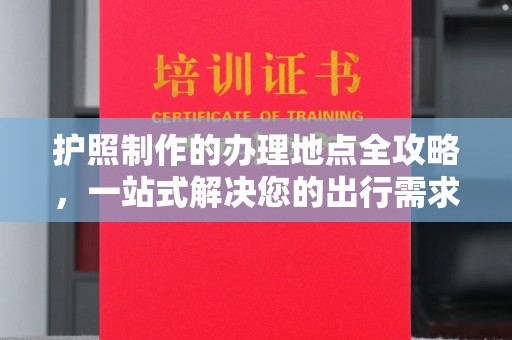道滘护照制作的办理地点全攻略，一站式解决您的出行需求